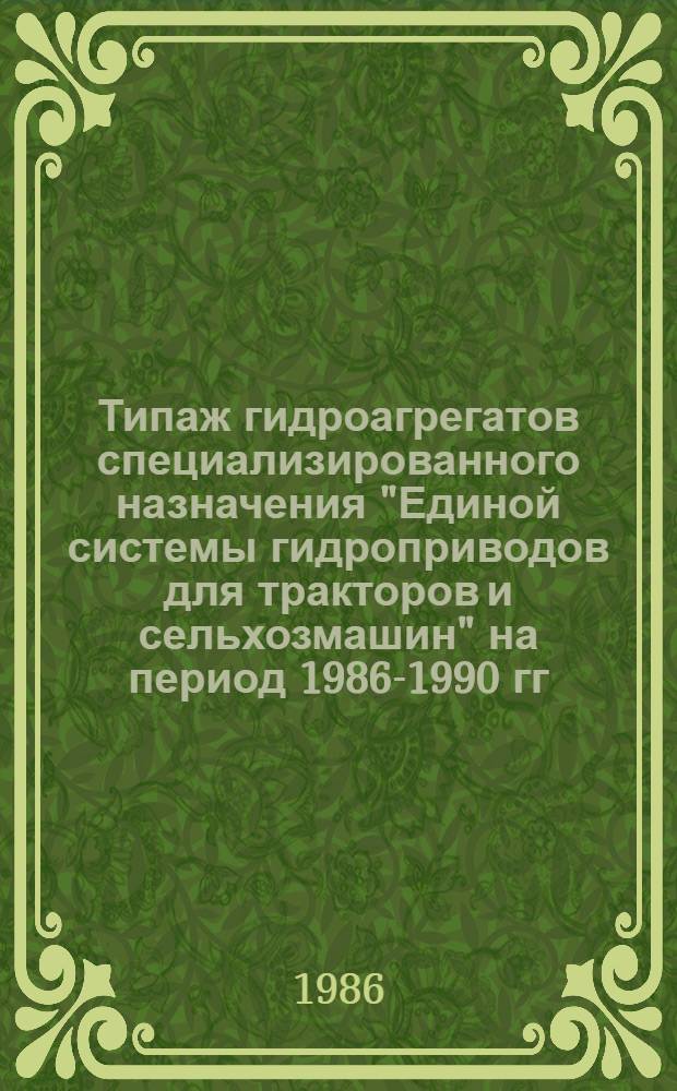 Типаж гидроагрегатов специализированного назначения "Единой системы гидроприводов для тракторов и сельхозмашин" на период 1986-1990 гг. : Утв. М-вом тракт. и с.-х. машиностроения 13.12.85, 18.12.85