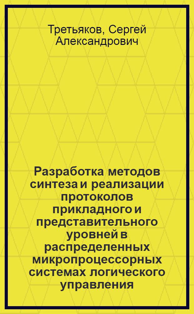 Разработка методов синтеза и реализации протоколов прикладного и представительного уровней в распределенных микропроцессорных системах логического управления : Автореф. дис. на соиск. учен. степ. к. т. н