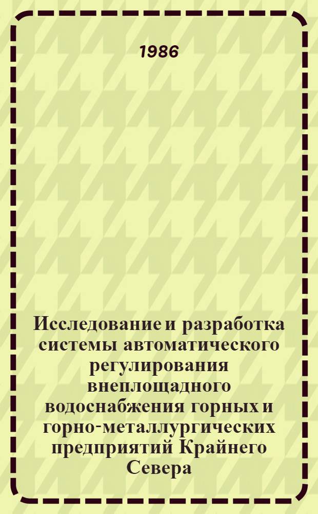 Исследование и разработка системы автоматического регулирования внеплощадного водоснабжения горных и горно-металлургических предприятий Крайнего Севера : (На прим. водовода Уса-Воркута) : Автореф. дис. на соиск. учен. степ. канд. техн. наук : (05.13.07)