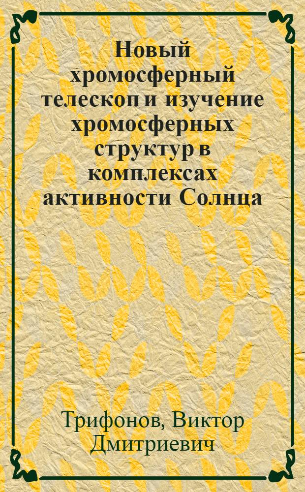 Новый хромосферный телескоп и изучение хромосферных структур в комплексах активности Солнца : Автореф. дис. на соиск. учен. степ. к. ф.-м. н