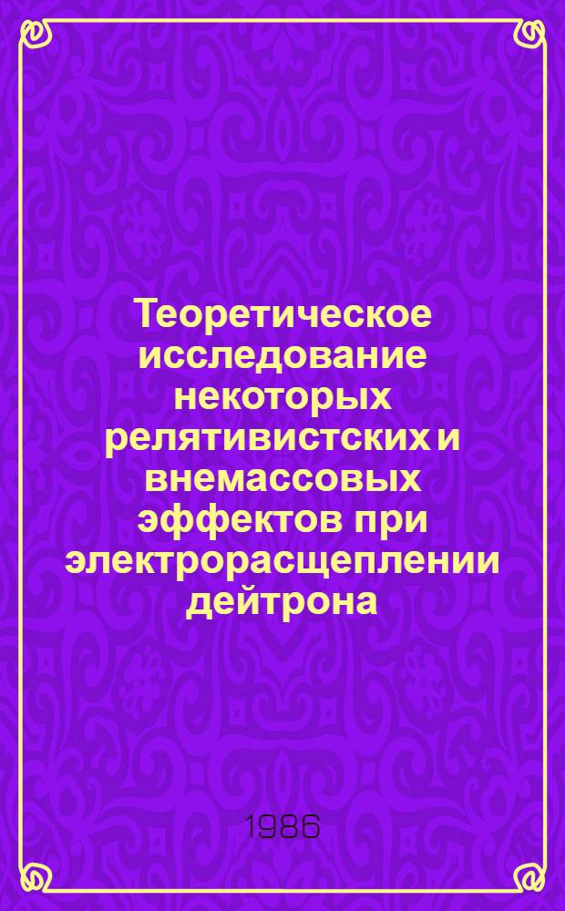 Теоретическое исследование некоторых релятивистских и внемассовых эффектов при электрорасщеплении дейтрона : Автореф. дис. на соиск. учен. степ. канд. физ.-мат. наук : (01.04.02)