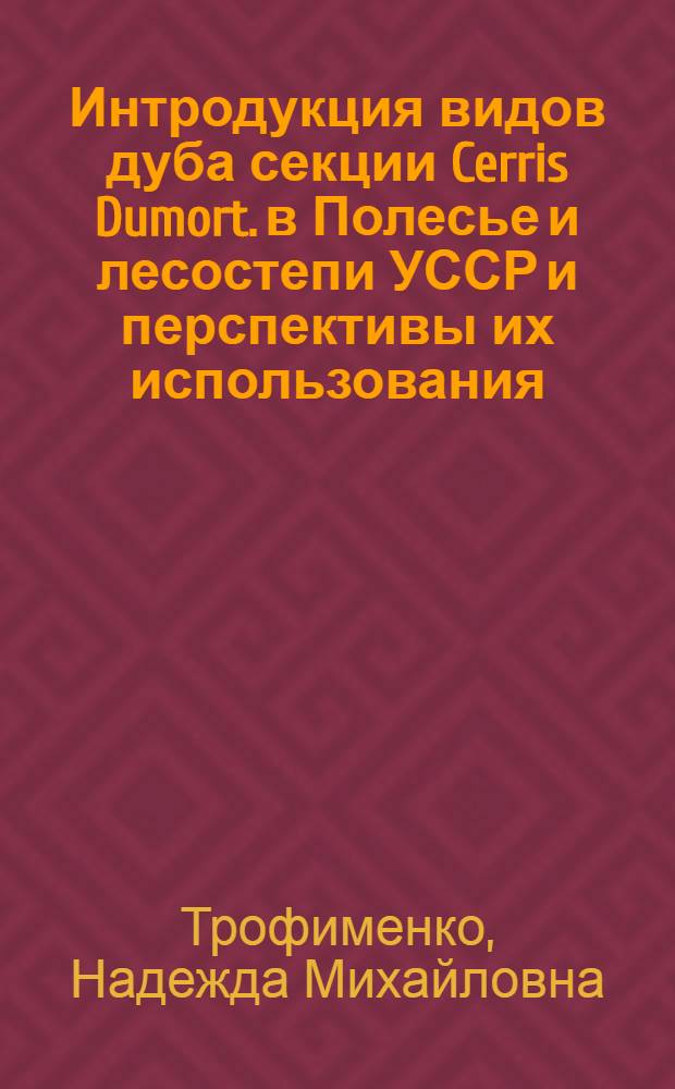 Интродукция видов дуба секции Cerris Dumort. в Полесье и лесостепи УССР и перспективы их использования : Автореф. дис. на соиск. учен. степ. канд. биол. наук : (03.00.05)