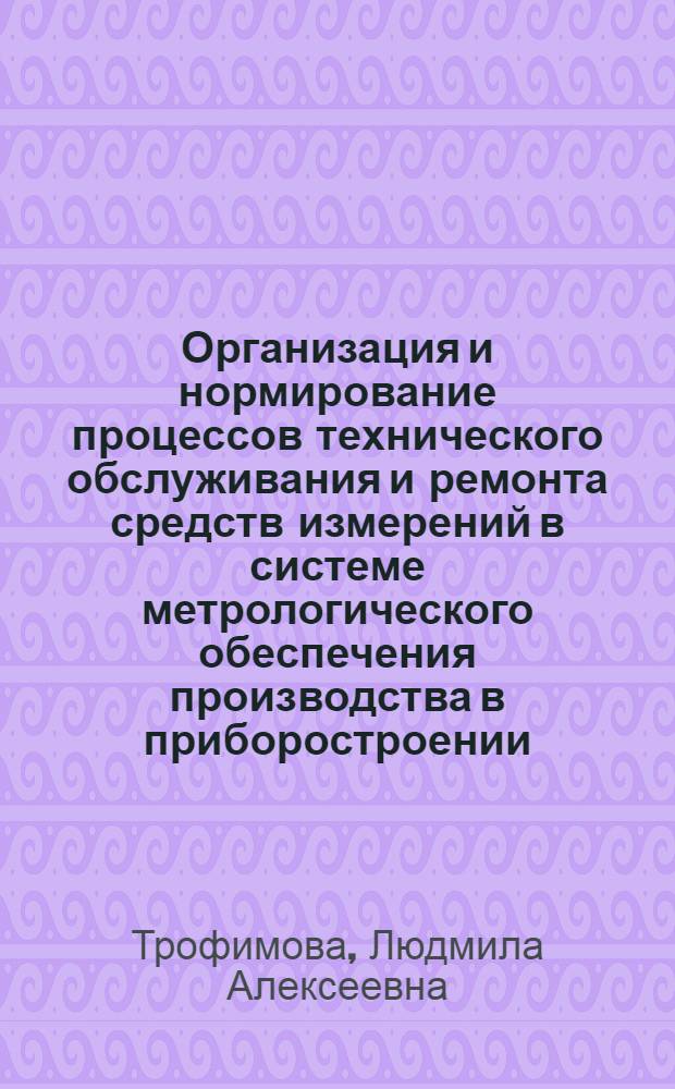 Организация и нормирование процессов технического обслуживания и ремонта средств измерений в системе метрологического обеспечения производства в приборостроении : Автореф. дис. на соиск. учен. степ. к. э. н