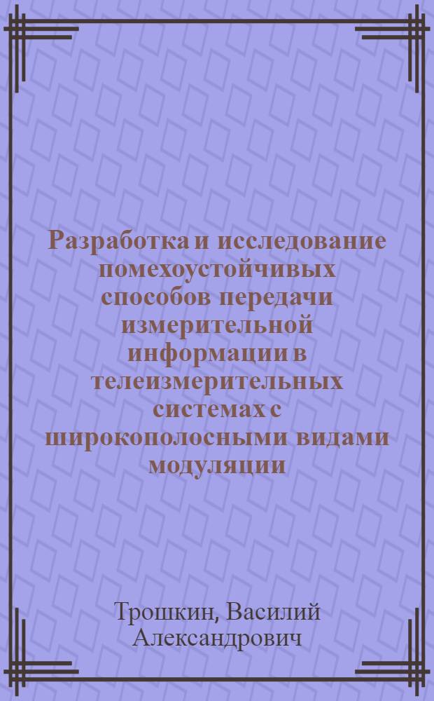Разработка и исследование помехоустойчивых способов передачи измерительной информации в телеизмерительных системах с широкополосными видами модуляции : Автореф. дис. на соиск. учен. степ. канд. техн. наук : (05.11.16)