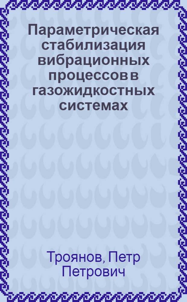 Параметрическая стабилизация вибрационных процессов в газожидкостных системах : Автореф. дис. на соиск. учен. степ. канд. техн. наук : (05.13.01)