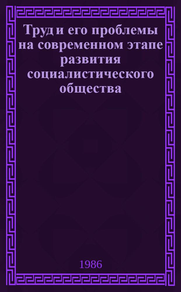 Труд и его проблемы на современном этапе развития социалистического общества : Вопр. полит. экономии : Межвуз. сб