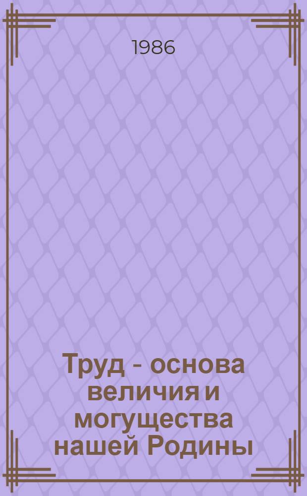 Труд - основа величия и могущества нашей Родины : Метод. рекомендации по орг. кн.-ил. выст