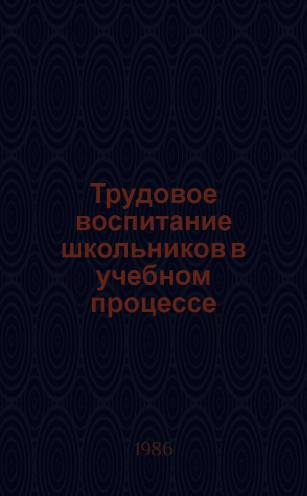 Трудовое воспитание школьников в учебном процессе : (Из опыта работы) : Сборник