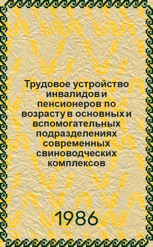 Трудовое устройство инвалидов и пенсионеров по возрасту в основных и вспомогательных подразделениях современных свиноводческих комплексов : Метод. рекомендации для врачей ВТЭК и ВКК, работников соц. обеспечения, руководителей с.-х. предприятий
