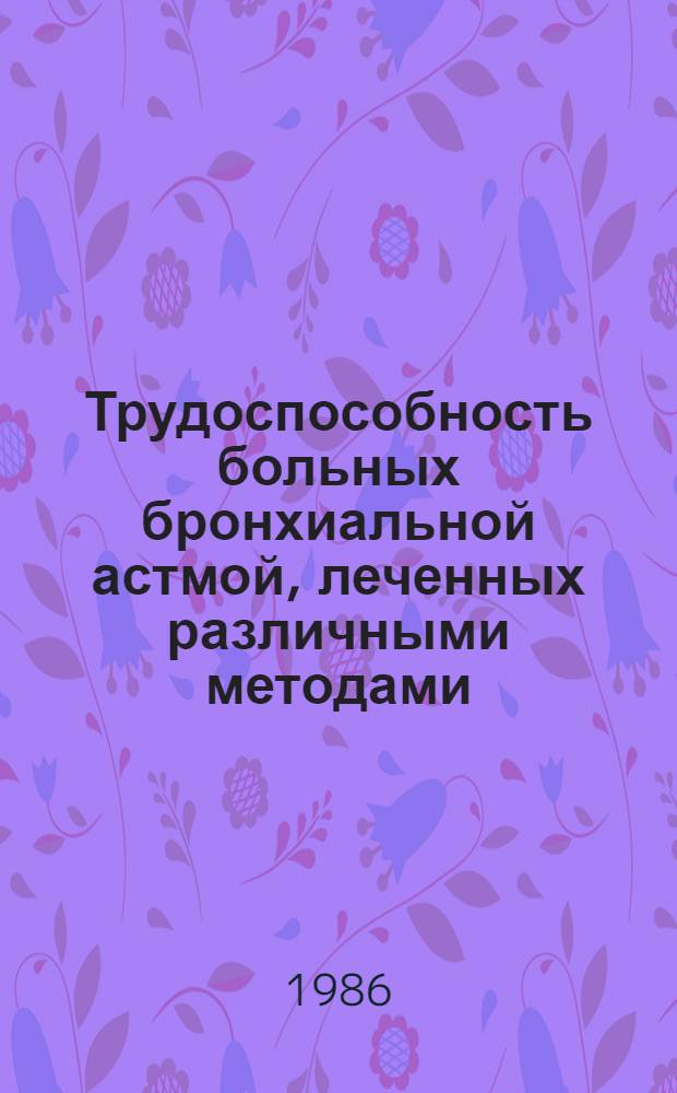 Трудоспособность больных бронхиальной астмой, леченных различными методами : (Метод. рекомендации)