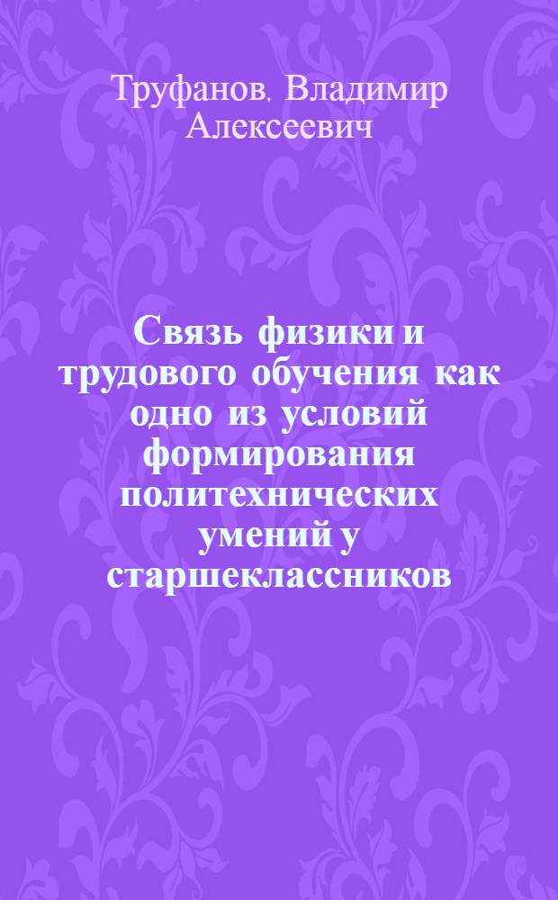 Связь физики и трудового обучения как одно из условий формирования политехнических умений у старшеклассников : Автореф. дис. на соиск. учен. степ. канд. пед. наук : (13.00.02)