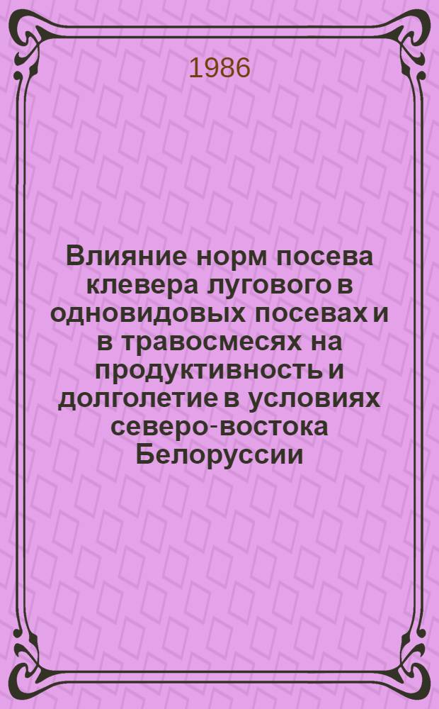 Влияние норм посева клевера лугового в одновидовых посевах и в травосмесях на продуктивность и долголетие в условиях северо-востока Белоруссии : Автореф. дис. на соиск. учен. степ. к. с.-х. н