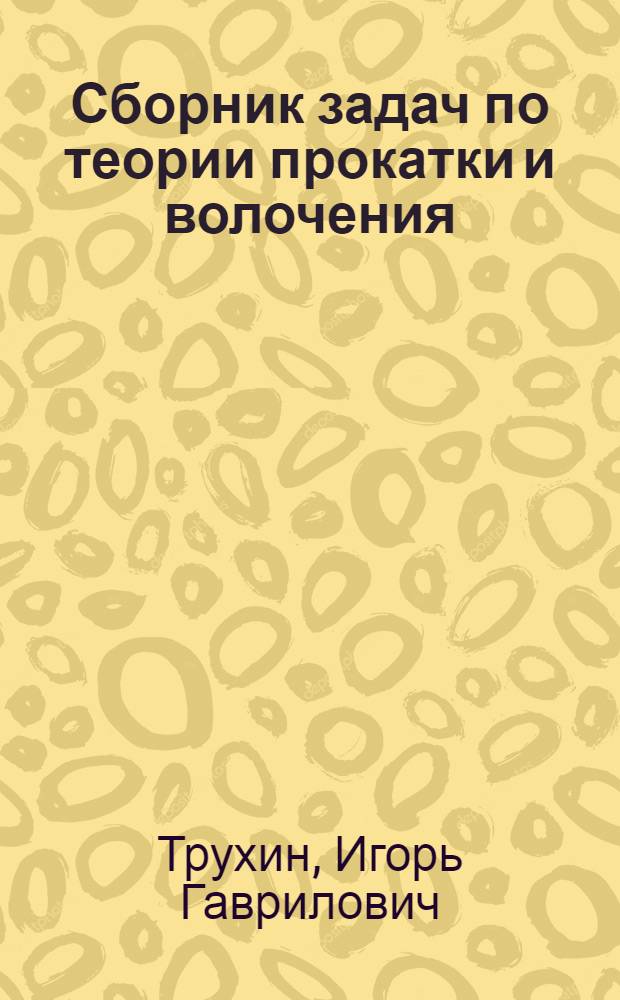 Сборник задач по теории прокатки и волочения : Учеб. пособие