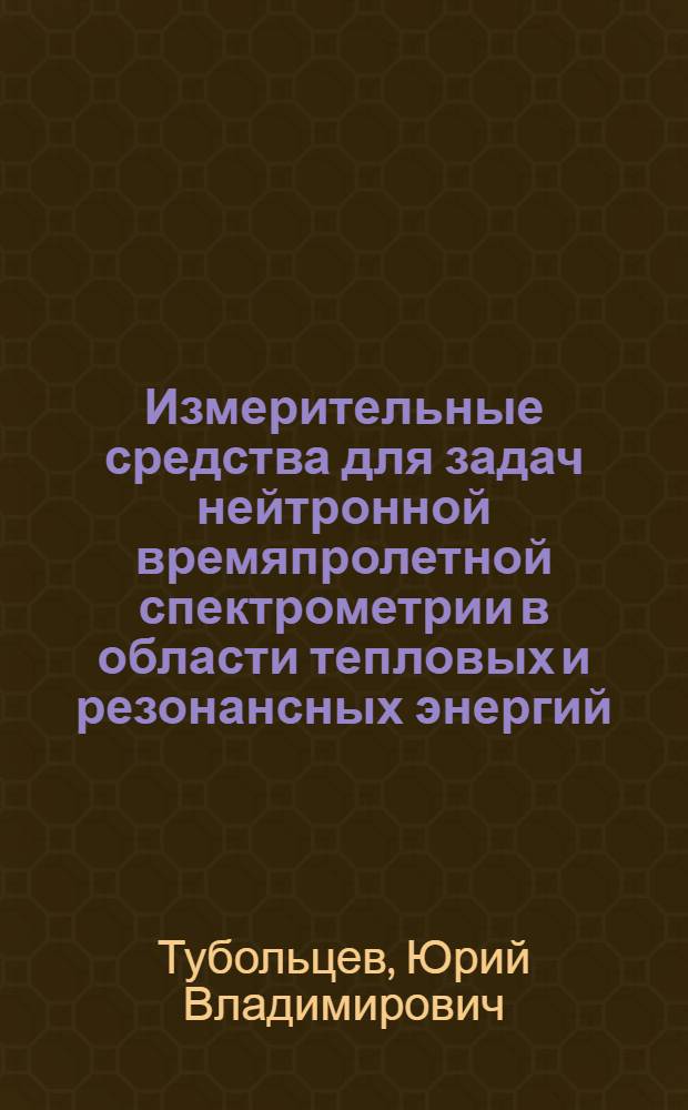 Измерительные средства для задач нейтронной времяпролетной спектрометрии в области тепловых и резонансных энергий : Автореф. дис. на соиск. учен. степ. канд. техн. наук : (01.04.01)