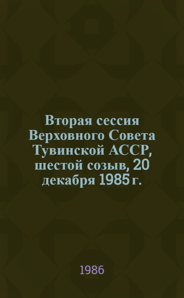 Вторая сессия Верховного Совета Тувинской АССР, шестой созыв, 20 декабря 1985 г. : Стеногр. отчет