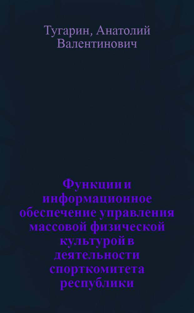 Функции и информационное обеспечение управления массовой физической культурой в деятельности спорткомитета республики : (На прим. УССР) : Автореф. дис. на соиск. учен. степ. канд. пед. наук : (13.00.04)