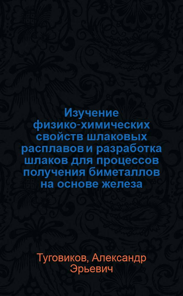 Изучение физико-химических свойств шлаковых расплавов и разработка шлаков для процессов получения биметаллов на основе железа : Автореф. дис. на соиск. учен. степ. канд. техн. наук : (05.16.02)