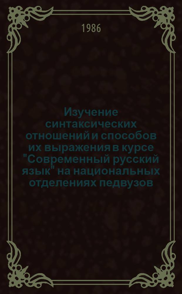 Изучение синтаксических отношений и способов их выражения в курсе "Современный русский язык" на национальных отделениях педвузов (на материале словосочетания) : Автореф. дис. на соиск. учен. степ. к. п. н