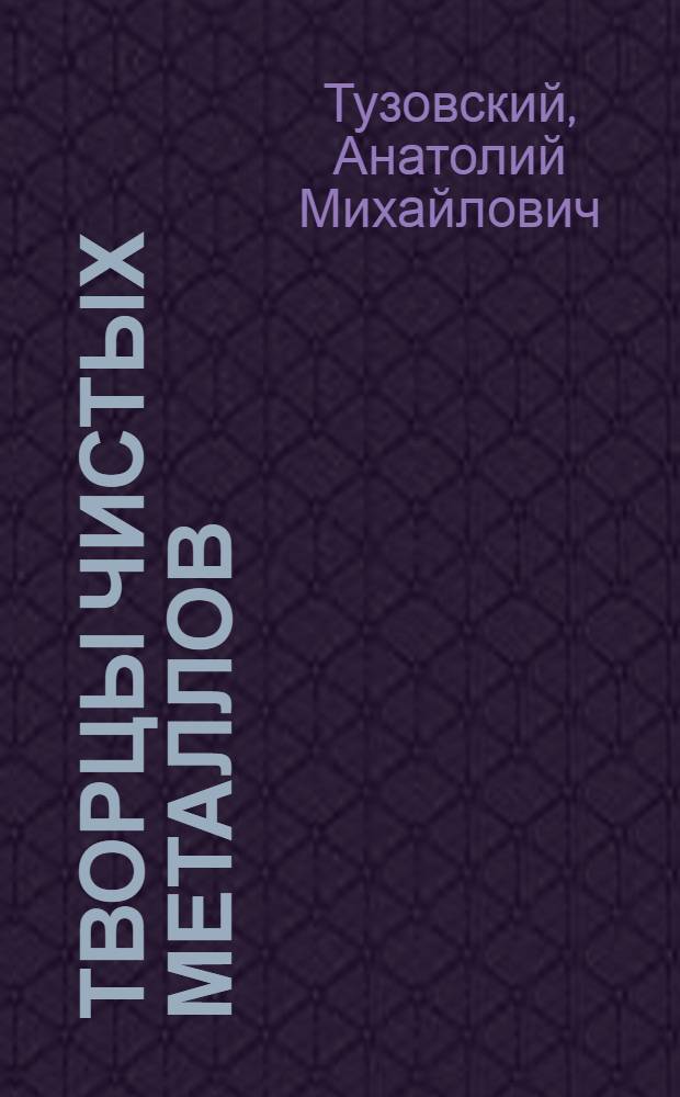 Творцы чистых металлов : Светловод. з-д чистых металлов им. 50-летия СССР