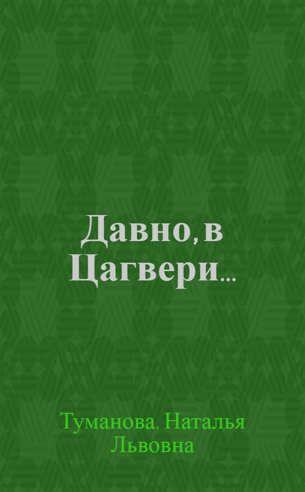 Давно, в Цагвери... : Приключен. повесть : Для сред. и ст. возраста