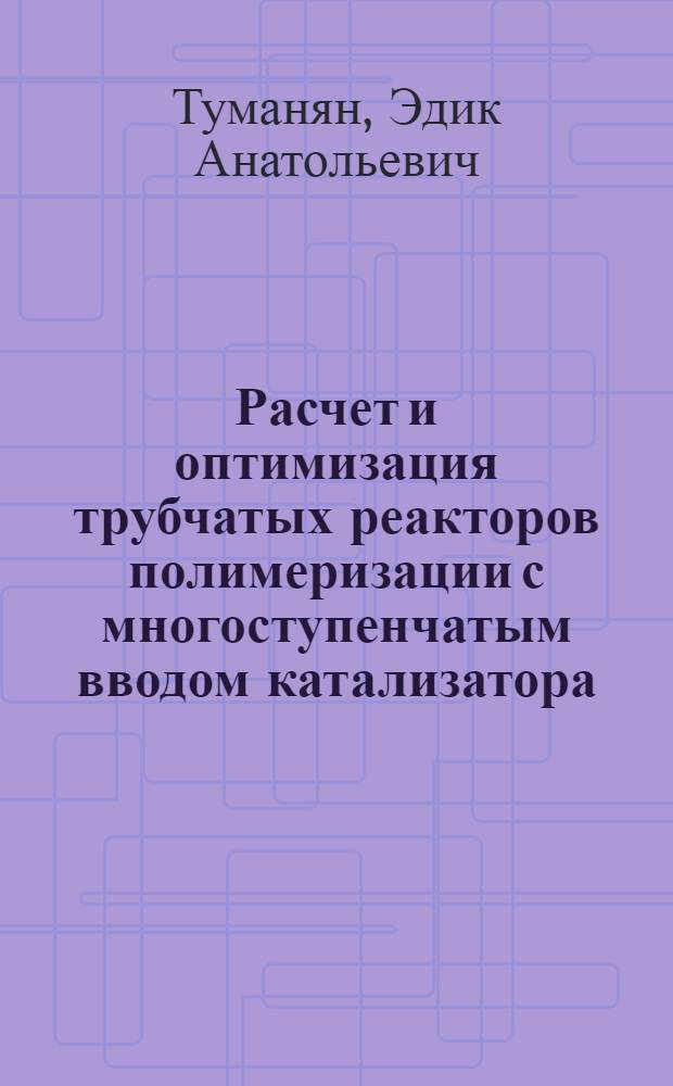 Расчет и оптимизация трубчатых реакторов полимеризации с многоступенчатым вводом катализатора : Автореф. дис. на соиск. учен. степ. к. ф.-м. н