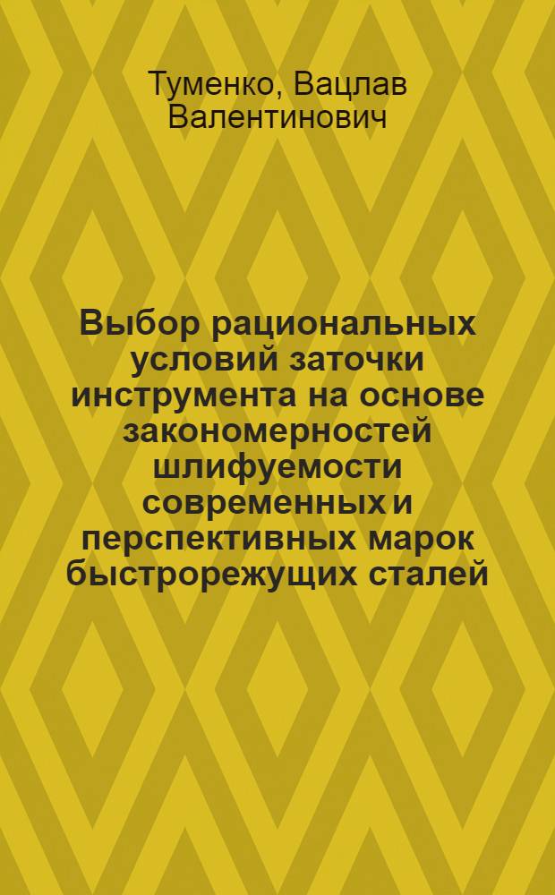Выбор рациональных условий заточки инструмента на основе закономерностей шлифуемости современных и перспективных марок быстрорежущих сталей : Автореф. дис. на соиск. учен. степ. канд. техн. наук : (05.03.01; 05.02.01)