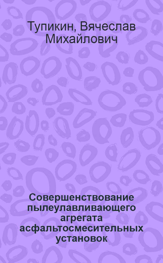 Совершенствование пылеулавливающего агрегата асфальтосмесительных установок : Автореф. дис. на соиск. учен. степ. канд. техн. наук : (05.05.04)
