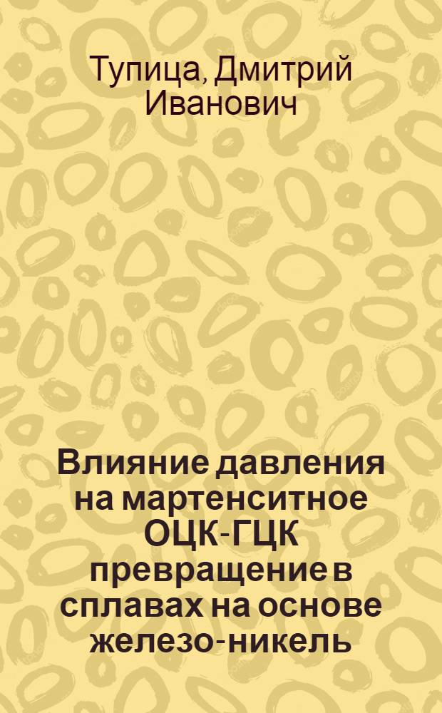 Влияние давления на мартенситное ОЦК-ГЦК превращение в сплавах на основе железо-никель : Автореф. дис. на соиск. учен. степ. канд. физ.-мат. наук : (01.04.07)