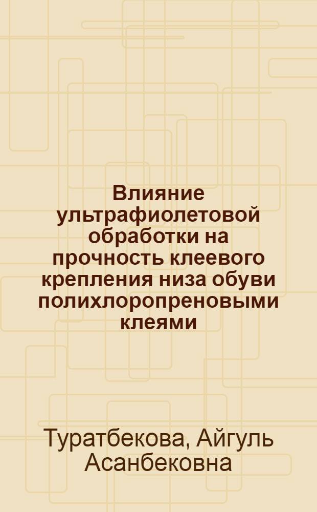 Влияние ультрафиолетовой обработки на прочность клеевого крепления низа обуви полихлоропреновыми клеями : Автореф. дис. на соиск. учен степ. канд. техн. наук : (05.19.06)