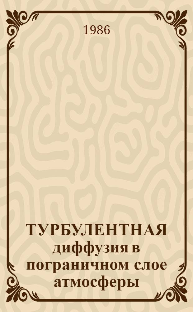 ТУРБУЛЕНТНАЯ диффузия в пограничном слое атмосферы : Сб. ст.