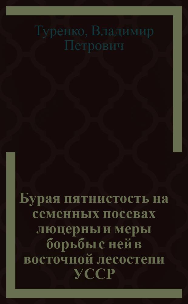 Бурая пятнистость на семенных посевах люцерны и меры борьбы с ней в восточной лесостепи УССР : Автореф. дис. на соиск. учен степ. канд. с.-х. наук : (06.01.11)