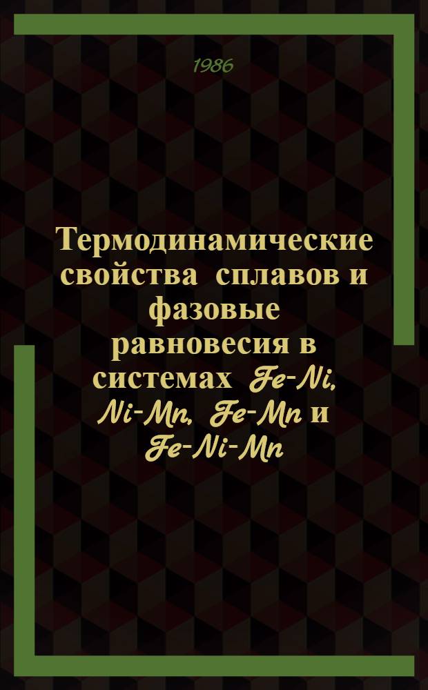 Термодинамические свойства сплавов и фазовые равновесия в системах Fe-Ni, Ni-Mn, Fe-Mn и Fe-Ni-Mn : Автореф. дис. на соиск. учен степ. канд. физ.-мат. наук : (01.04.07)