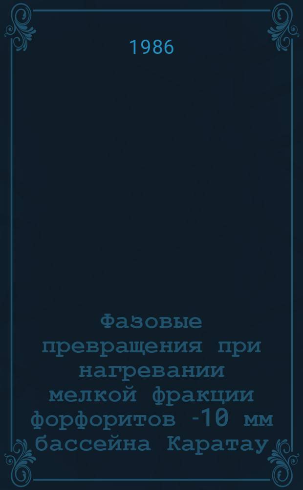Фазовые превращения при нагревании мелкой фракции форфоритов [-10 мм] бассейна Каратау : Автореф. дис. на соиск. учен степ. к. х. н