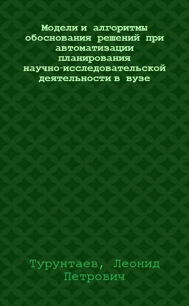 Модели и алгоритмы обоснования решений при автоматизации планирования научно-исследовательской деятельности в вузе : Автореф. дис. на соиск. учен степ. канд. техн. наук : (05.13.06; 05.13.11)