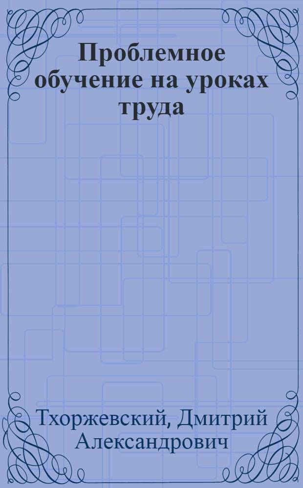 Проблемное обучение на уроках труда : Кн. для учителя