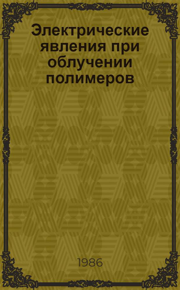 Электрические явления при облучении полимеров : Автореф. дис. на соиск. учен. степ. д-ра физ.-мат. наук : (01.04.13; 02.00.04)