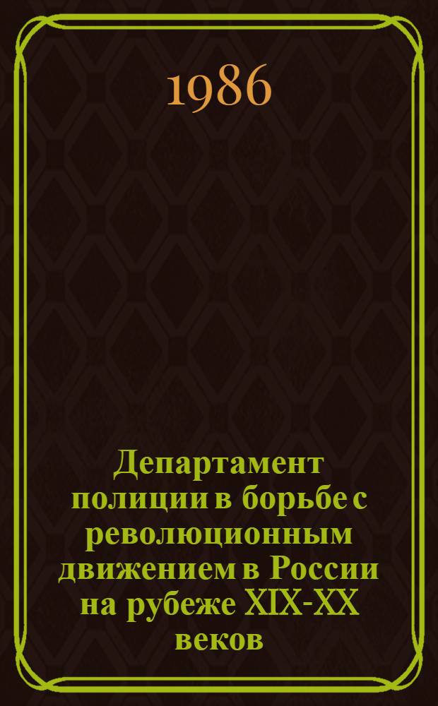 Департамент полиции в борьбе с революционным движением в России на рубеже XIX-XX веков (1880-1904 гг.) : Автореф. дис. на соиск. учен. степ. канд. ист. наук : (07.00.02)