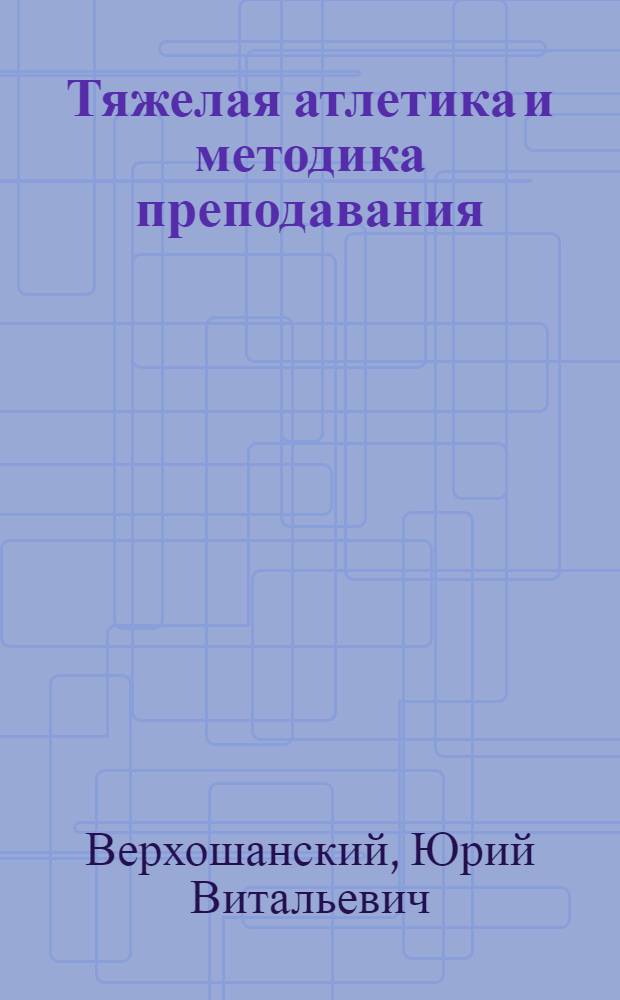 Тяжелая атлетика и методика преподавания : Учеб. для пед. фак. ин-тов физ. культуры