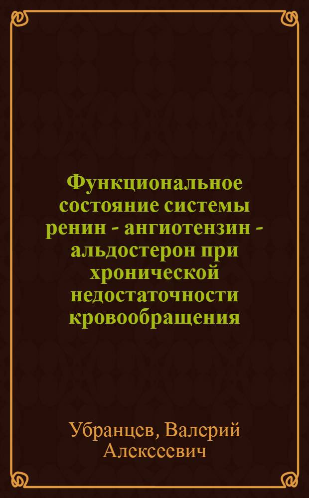 Функциональное состояние системы ренин - ангиотензин - альдостерон при хронической недостаточности кровообращения : Автореф. дис. на соиск. учен. степ. канд. мед. наук : (14.00.05; 14.00.06)