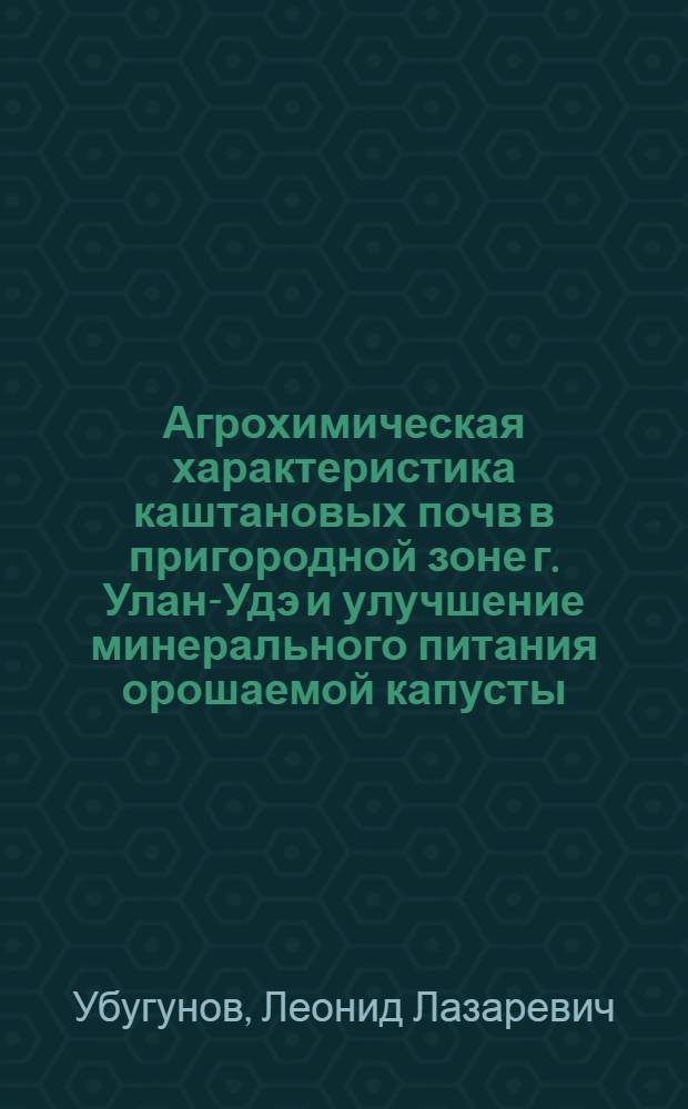 Агрохимическая характеристика каштановых почв в пригородной зоне г. Улан-Удэ и улучшение минерального питания орошаемой капусты : Автореф. дис. на соиск. учен. степ. к. б. н