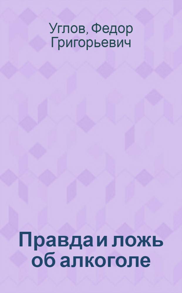 Правда и ложь об алкоголе : (Метод. руководство для клуб. работников)
