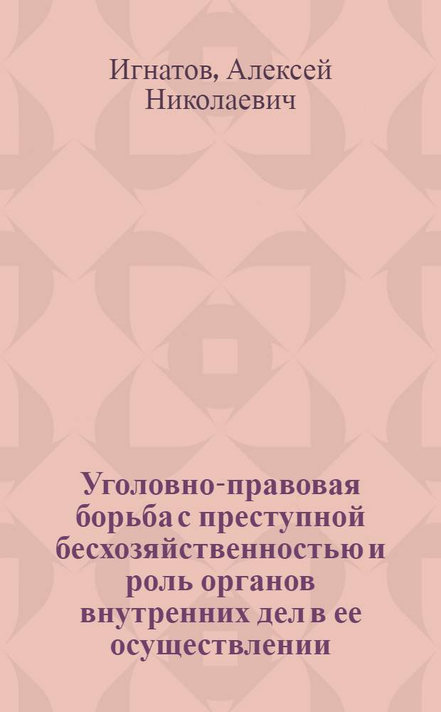 Уголовно-правовая борьба с преступной бесхозяйственностью и роль органов внутренних дел в ее осуществлении : Учеб. пособие