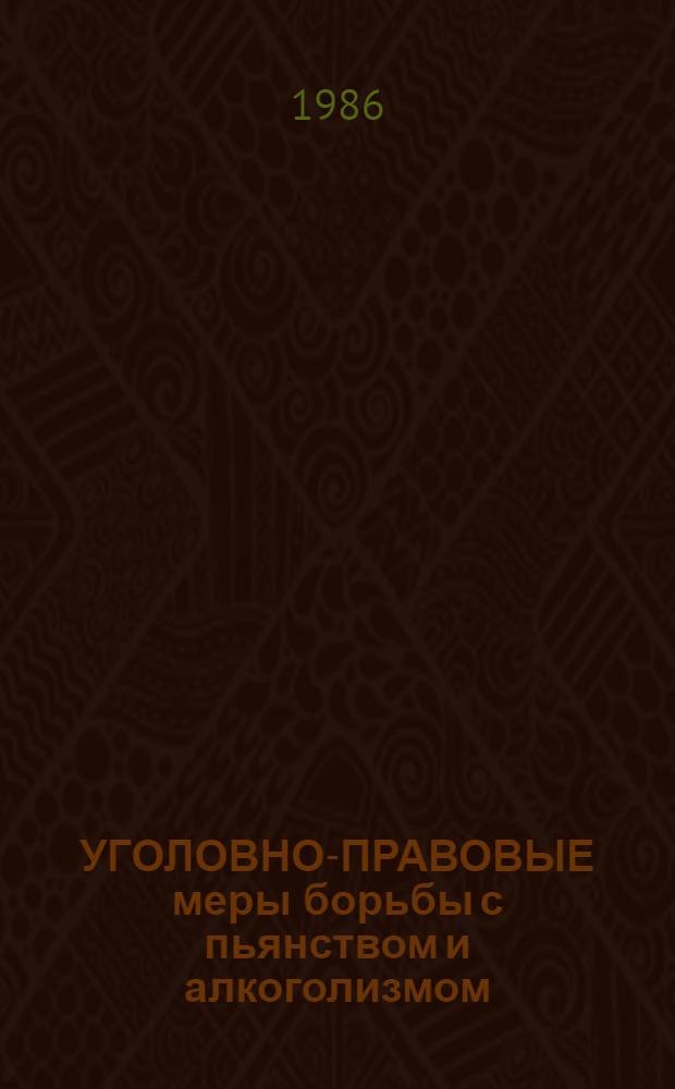 УГОЛОВНО-ПРАВОВЫЕ меры борьбы с пьянством и алкоголизмом : (Лекц.-метод. разраб.) : В помощь лекторам, пропагандистам и политгрупповодам испр.-труд. учреждений