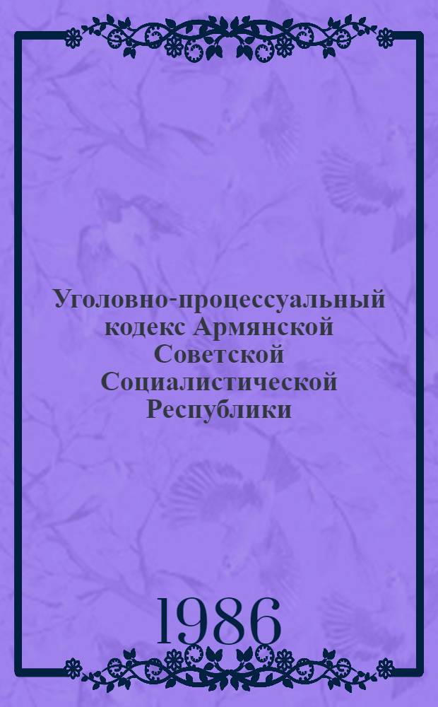 Уголовно-процессуальный кодекс Армянской Советской Социалистической Республики : (С изм. и доп. на 01.07.86)