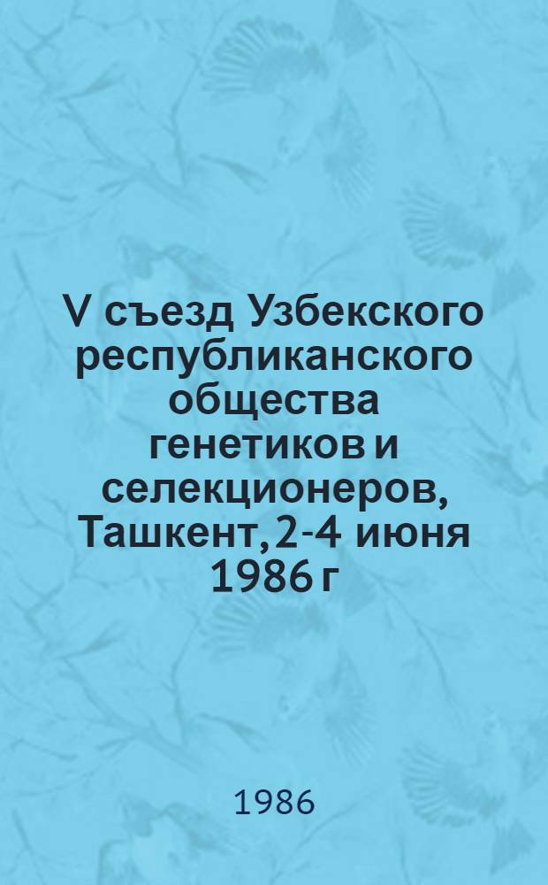 V съезд Узбекского республиканского общества генетиков и селекционеров, Ташкент, 2-4 июня 1986 г. : Тез. докл