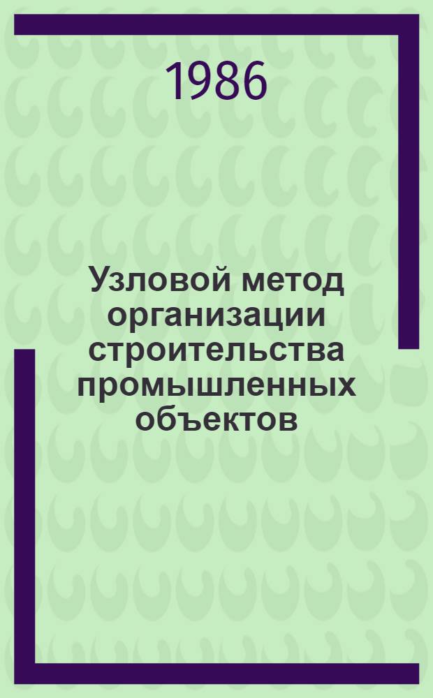 Узловой метод организации строительства промышленных объектов : Библиогр. указ. отеч. кн. и журн. лит. за 1975-1985 гг