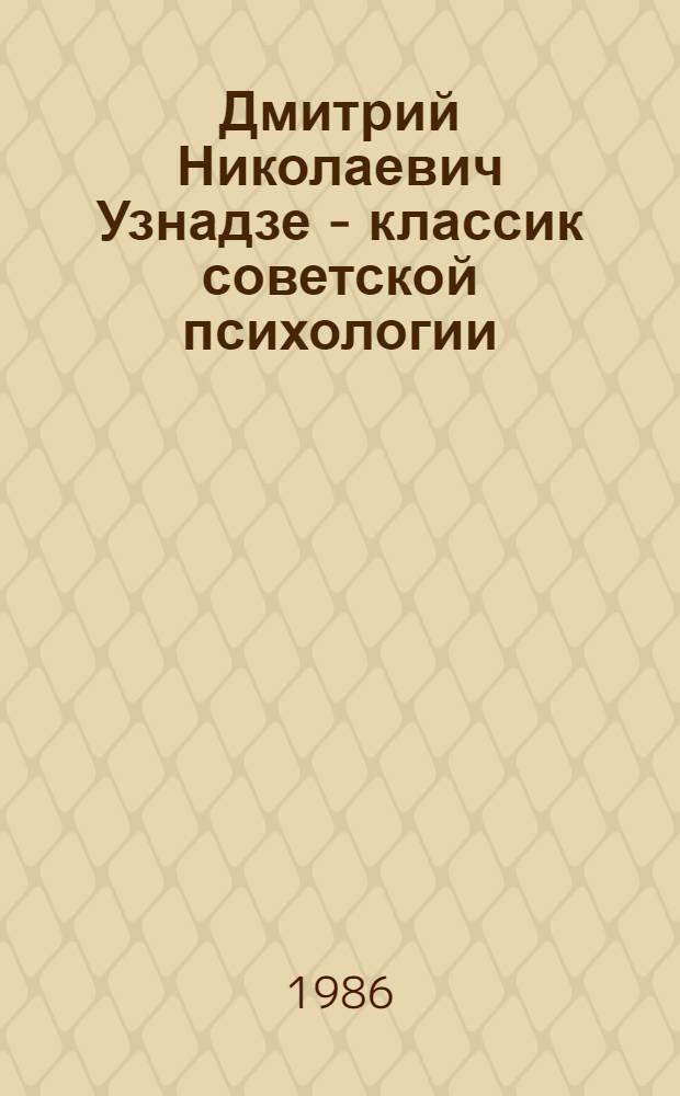 Дмитрий Николаевич Узнадзе - классик советской психологии : Психол. исслед., посвящ. 100-летию со дня рождения Д.Н. Узнадзе