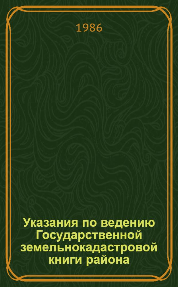 Указания по ведению Государственной земельнокадастровой книги района (города) : Утв. М-вом сел. хоз-ва СССР 05.05.82