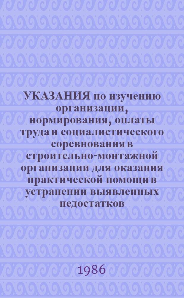 УКАЗАНИЯ по изучению организации, нормирования, оплаты труда и социалистического соревнования в строительно-монтажной организации для оказания практической помощи в устранении выявленных недостатков : Утв. "Энергостройтрудом" 30.05.86