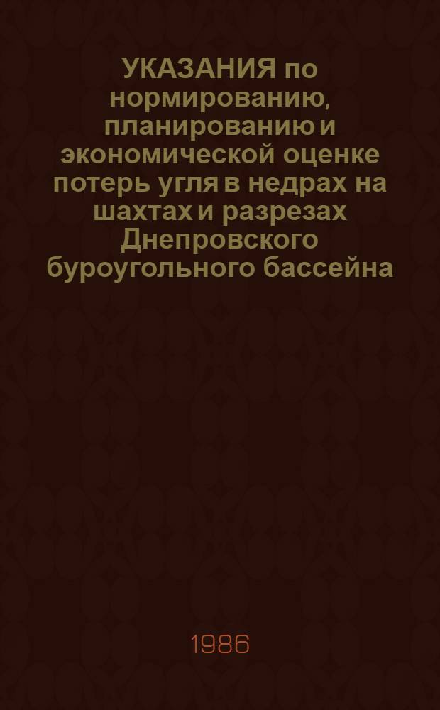 УКАЗАНИЯ по нормированию, планированию и экономической оценке потерь угля в недрах на шахтах и разрезах Днепровского буроугольного бассейна : Утв. Минуглепромом УССР 17.03.86